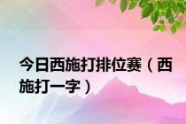 今日西施打排位赛（西施打一字）