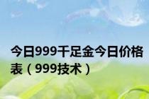 今日999千足金今日价格表（999技术）