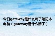 今日gateway是什么牌子笔记本电脑（gateway是什么牌子）