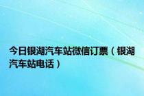 今日银湖汽车站微信订票（银湖汽车站电话）