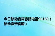 今日移动宽带客服电话96169（移动宽带客服）