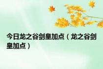 今日龙之谷剑皇加点（龙之谷剑皇加点）