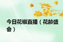 今日花椒直播（花龄盛会）