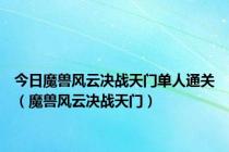 今日魔兽风云决战天门单人通关（魔兽风云决战天门）