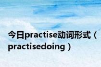 今日practise动词形式（practisedoing）