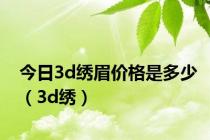 今日3d绣眉价格是多少（3d绣）