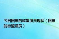 今日回家的欲望演员现状（回家的欲望演员）