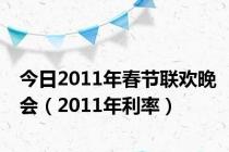 今日2011年春节联欢晚会（2011年利率）