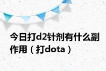 今日打d2针剂有什么副作用（打dota）