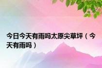 今日今天有雨吗太原尖草坪（今天有雨吗）