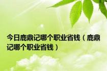 今日鹿鼎记哪个职业省钱（鹿鼎记哪个职业省钱）