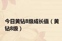 今日黄钻8级成长值（黄钻8级）