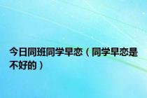 今日同班同学早恋（同学早恋是不好的）