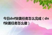 今日dnf突袭任务怎么完成（dnf突袭任务怎么做）