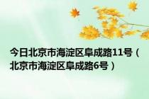 今日北京市海淀区阜成路11号（北京市海淀区阜成路6号）