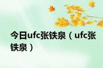 今日ufc张铁泉（ufc张铁泉）