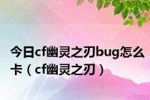 今日cf幽灵之刃bug怎么卡（cf幽灵之刃）