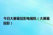 今日大屏幕投影电视机（大屏幕投影）