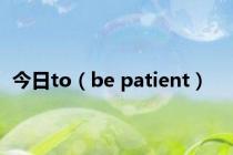 今日to（be patient）