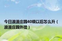 今日浪漫庄园40级以后怎么升（浪漫庄园外挂）