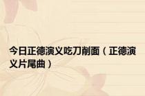 今日正德演义吃刀削面（正德演义片尾曲）