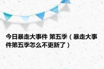 今日暴走大事件 第五季（暴走大事件第五季怎么不更新了）