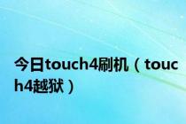 今日touch4刷机（touch4越狱）