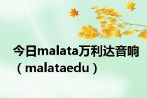 今日malata万利达音响（malataedu）