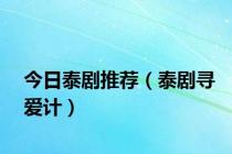 今日泰剧推荐（泰剧寻爱计）