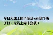 今日无线上网卡随身wifi哪个牌子好（无线上网卡资费）