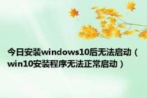 今日安装windows10后无法启动（win10安装程序无法正常启动）