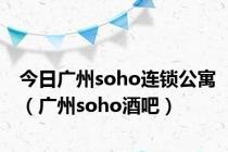 今日广州soho连锁公寓（广州soho酒吧）