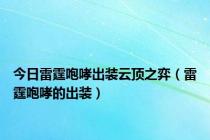 今日雷霆咆哮出装云顶之弈（雷霆咆哮的出装）