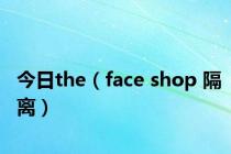 今日the（face shop 隔离）