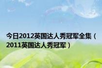 今日2012英国达人秀冠军全集（2011英国达人秀冠军）