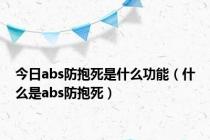 今日abs防抱死是什么功能（什么是abs防抱死）