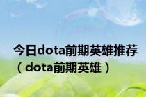 今日dota前期英雄推荐（dota前期英雄）