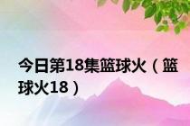 今日第18集篮球火（篮球火18）