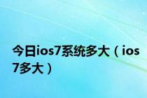 今日ios7系统多大（ios7多大）