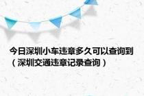 今日深圳小车违章多久可以查询到（深圳交通违章记录查询）