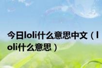 今日loli什么意思中文（loli什么意思）