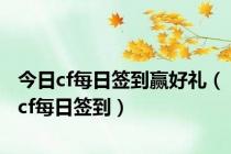 今日cf每日签到赢好礼（cf每日签到）