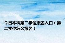 今日本科第二学位报名入口（第二学位怎么报名）