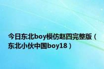 今日东北boy模仿赵四完整版（东北小伙中国boy18）