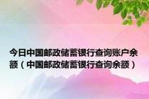 今日中国邮政储蓄银行查询账户余额（中国邮政储蓄银行查询余额）