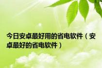 今日安卓最好用的省电软件（安卓最好的省电软件）