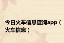 今日火车信息查询app（火车信息）