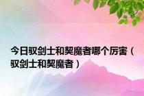 今日驭剑士和契魔者哪个厉害（驭剑士和契魔者）