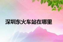 深圳东火车站在哪里