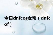 今日dnfcos女帝（dnfcof）